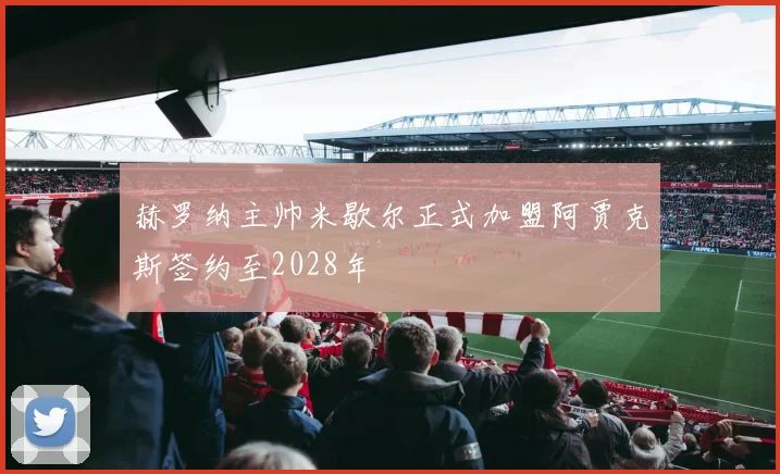 赫罗纳主帅米歇尔正式加盟阿贾克斯签约至2028年
