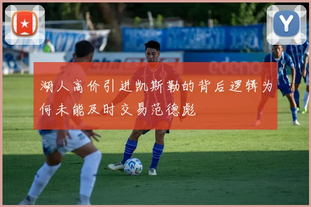 湖人高价引进凯斯勒的背后逻辑为何未能及时交易范德彪