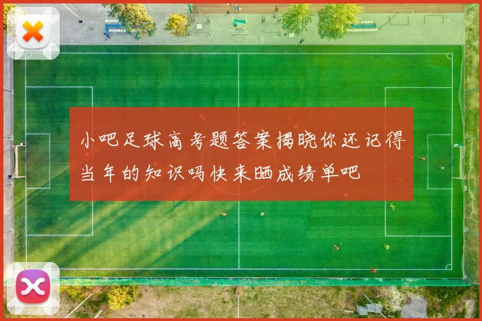 小吧足球高考题答案揭晓你还记得当年的知识吗快来晒成绩单吧