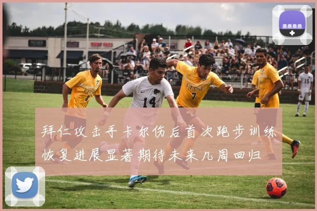 拜仁攻击手卡尔伤后首次跑步训练恢复进展显著期待未来几周回归