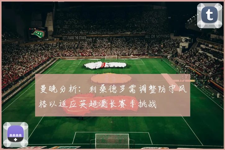 曼晚分析：利桑德罗需调整防守风格以适应英超漫长赛季挑战