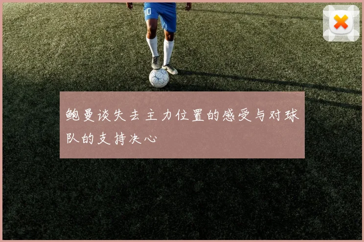 鲍曼谈失去主力位置的感受与对球队的支持决心