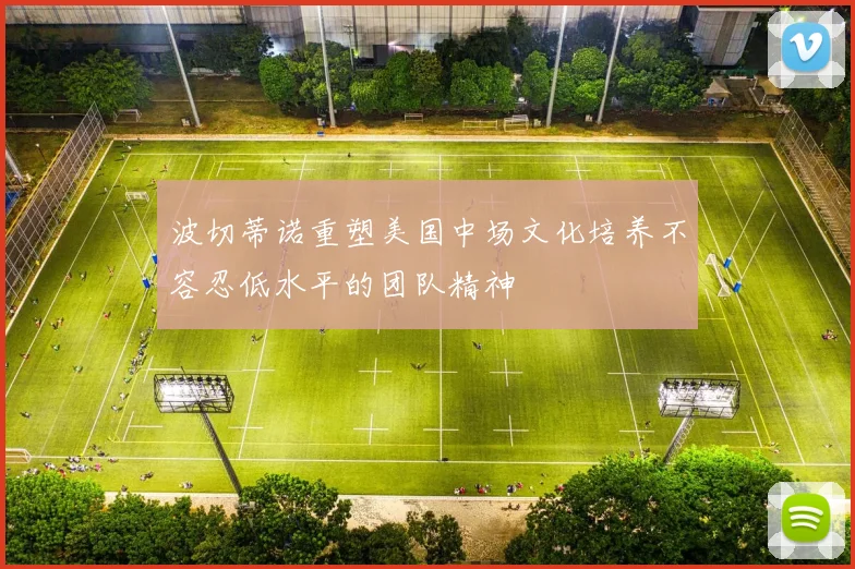 波切蒂诺重塑美国中场文化培养不容忍低水平的团队精神